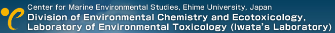 Center for Marine Environmental Studies, Ehime University, Japan Division of Environmental Chemistry and Ecotoxicology, Laboratory of Environmental Toxicology (Iwatafs Laboratory)